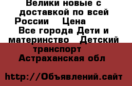 Велики новые с доставкой по всей России  › Цена ­ 700 - Все города Дети и материнство » Детский транспорт   . Астраханская обл.